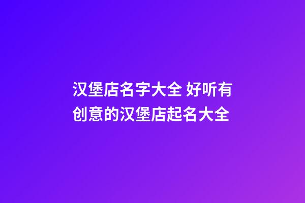 汉堡店名字大全 好听有创意的汉堡店起名大全